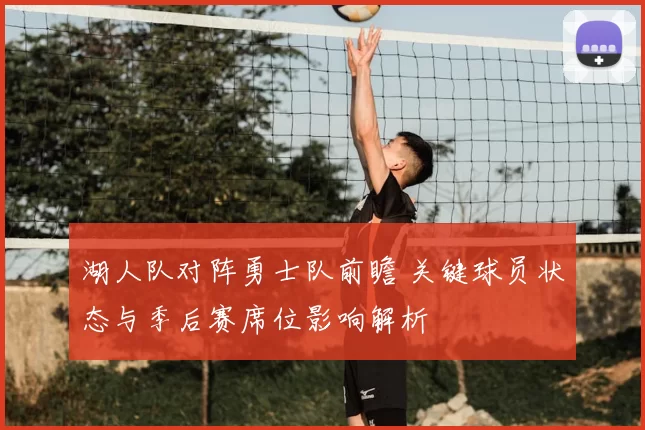 湖人队对阵勇士队前瞻 关键球员状态与季后赛席位影响解析