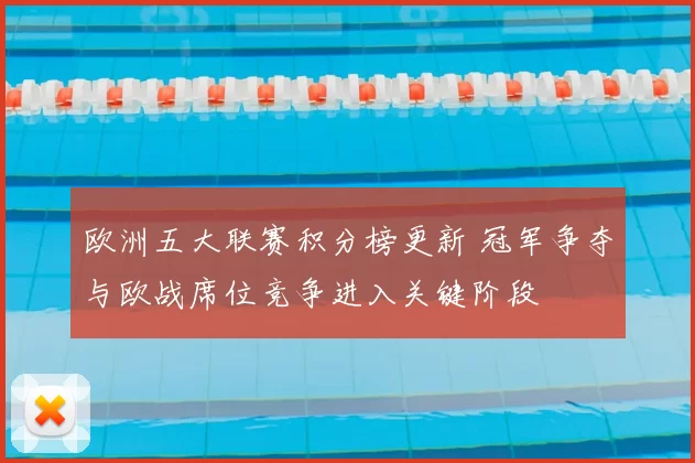欧洲五大联赛积分榜更新 冠军争夺与欧战席位竞争进入关键阶段