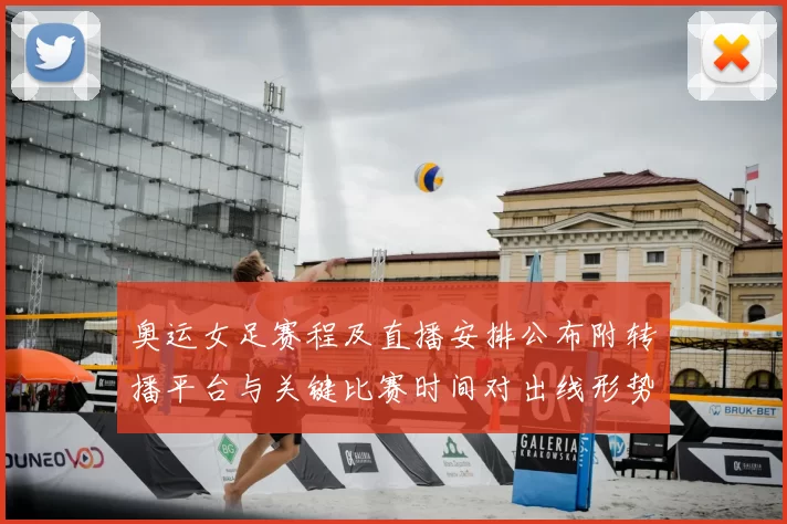 奥运女足赛程及直播安排公布附转播平台与关键比赛时间对出线形势影响