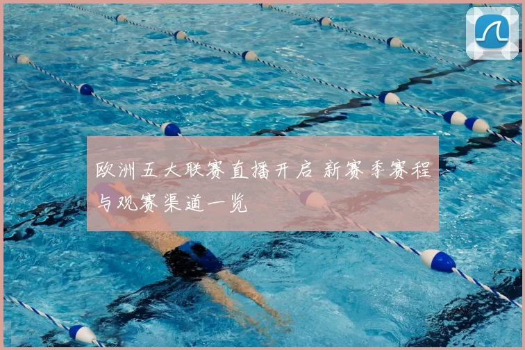 欧洲五大联赛直播开启 新赛季赛程与观赛渠道一览