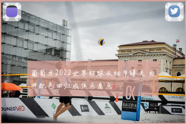 葡萄牙2022世界杯球衣细节曝光 经典配色回归成焦点看点