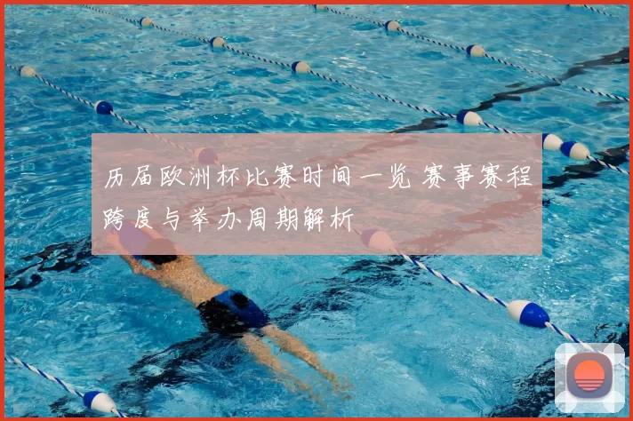 历届欧洲杯比赛时间一览 赛事赛程跨度与举办周期解析