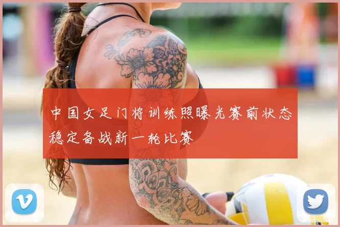 中国女足门将训练照曝光赛前状态稳定备战新一轮比赛