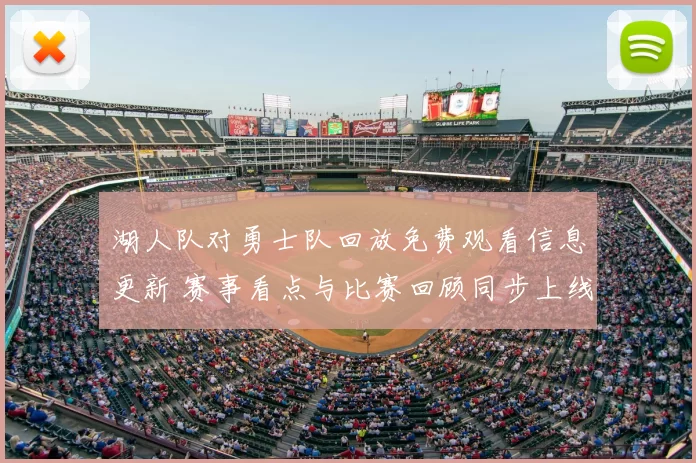 湖人队对勇士队回放免费观看信息更新 赛事看点与比赛回顾同步上线