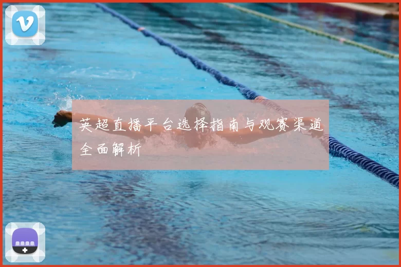 英超直播平台选择指南与观赛渠道全面解析