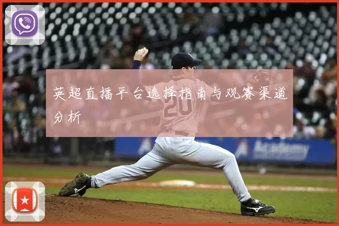 英超直播平台选择指南与观赛渠道分析