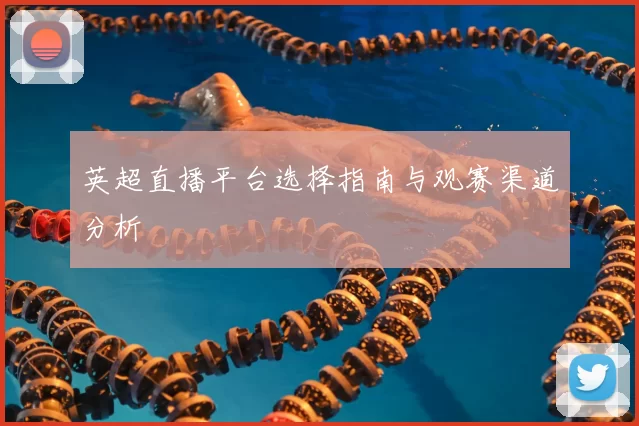 英超直播平台选择指南与观赛渠道分析